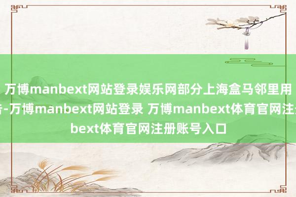 万博manbext网站登录娱乐网部分上海盒马邻里用户收到公告-万博manbext网站登录 万博manbext体育官网注册账号入口