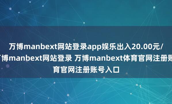万博manbext网站登录app娱乐出入20.00元/公斤-万博manbext网站登录 万博manbext体育官网注册账号入口