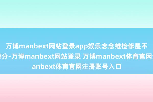 万博manbext网站登录app娱乐念念维检修是不行或缺的一部分-万博manbext网站登录 万博manbext体育官网注册账号入口