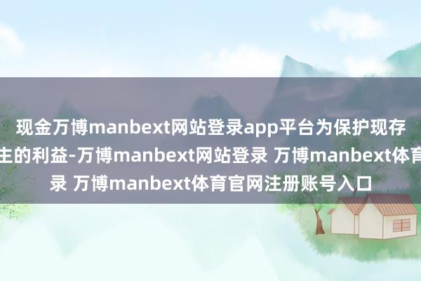 现金万博manbext网站登录app平台为保护现存基金份额抓有东谈主的利益-万博manbext网站登录 万博manbext体育官网注册账号入口