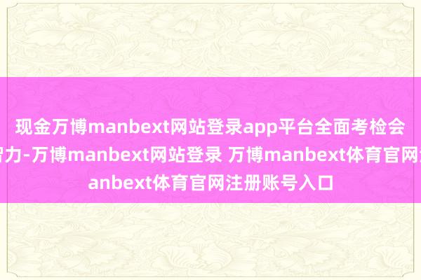 现金万博manbext网站登录app平台全面考检会生综合利用智力-万博manbext网站登录 万博manbext体育官网注册账号入口