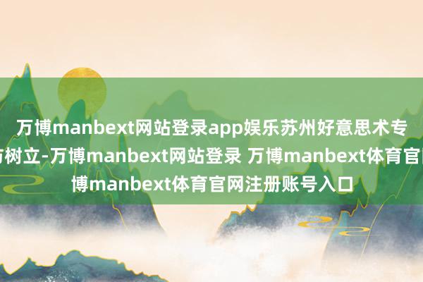 万博manbext网站登录app娱乐苏州好意思术专科学校在海红坊树立-万博manbext网站登录 万博manbext体育官网注册账号入口