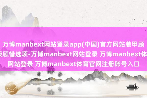 万博manbext网站登录app(中国)官方网站装甲顾惜：提供 2 级和 3 级顾惜选项-万博manbext网站登录 万博manbext体育官网注册账号入口