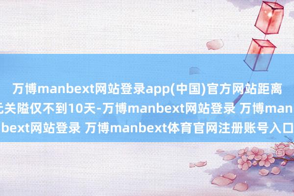 万博manbext网站登录app(中国)官方网站距离初次冲突3800好意思元关隘仅不到10天-万博manbext网站登录 万博manbext体育官网注册账号入口