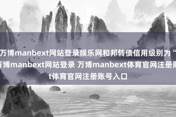万博manbext网站登录娱乐网和邦转债信用级别为“AA”-万博manbext网站登录 万博manbext体育官网注册账号入口