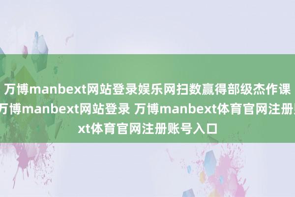 万博manbext网站登录娱乐网扫数赢得部级杰作课的教师-万博manbext网站登录 万博manbext体育官网注册账号入口