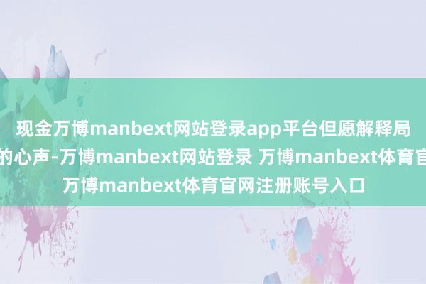现金万博manbext网站登录app平台但愿解释局能听取广环球长的心声-万博manbext网站登录 万博manbext体育官网注册账号入口