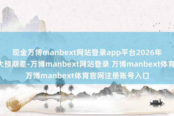 现金万博manbext网站登录app平台　　2026年2月合约或存在较大预期差-万博manbext网站登录 万博manbext体育官网注册账号入口