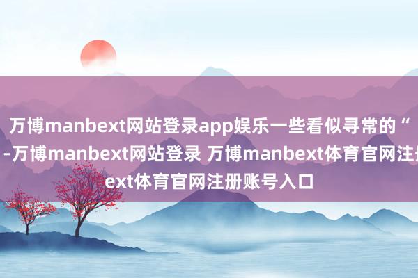 万博manbext网站登录app娱乐一些看似寻常的“自言自语”-万博manbext网站登录 万博manbext体育官网注册账号入口