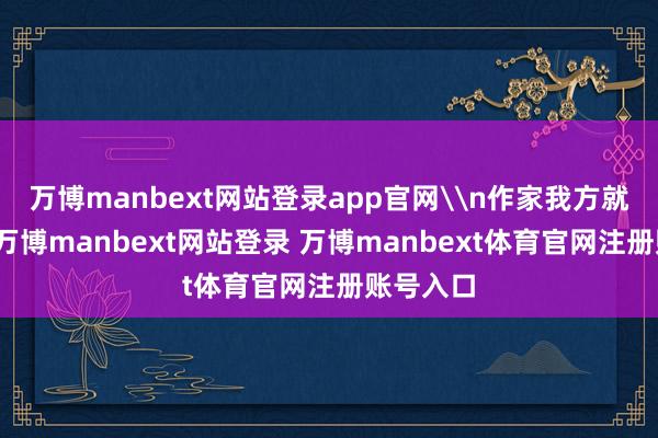万博manbext网站登录app官网\n作家我方就知说念-万博manbext网站登录 万博manbext体育官网注册账号入口