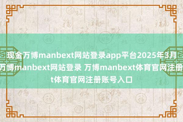 现金万博manbext网站登录app平台2025年3月27日晚-万博manbext网站登录 万博manbext体育官网注册账号入口