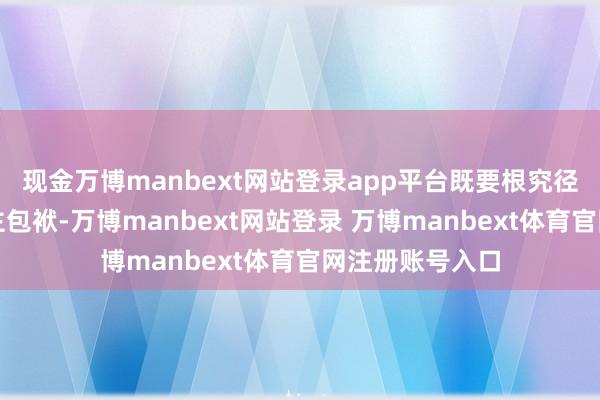 现金万博manbext网站登录app平台既要根究径直包袱东说念主包袱-万博manbext网站登录 万博manbext体育官网注册账号入口