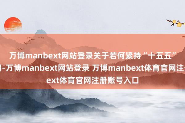 万博manbext网站登录　　关于若何紧持“十五五”计谋机遇期-万博manbext网站登录 万博manbext体育官网注册账号入口
