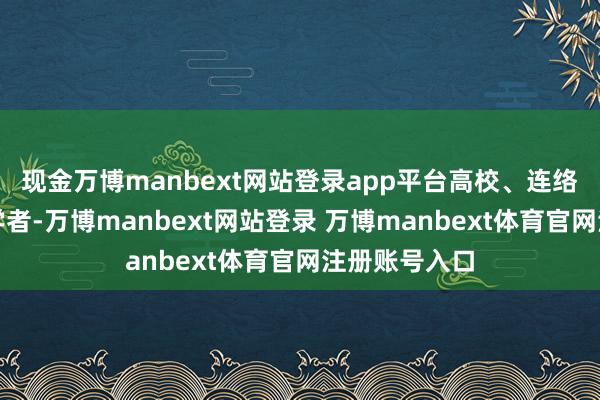 现金万博manbext网站登录app平台高校、连络机构的各人学者-万博manbext网站登录 万博manbext体育官网注册账号入口