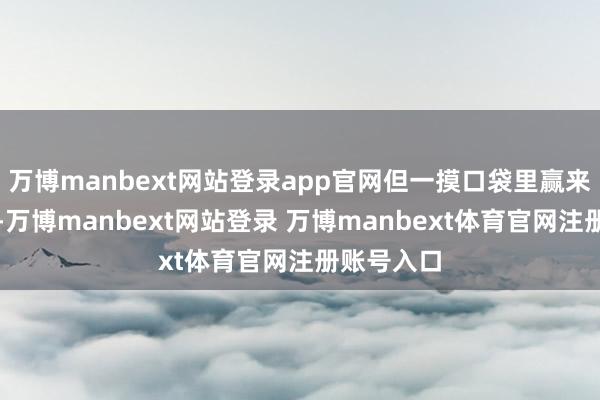 万博manbext网站登录app官网但一摸口袋里赢来的战利品-万博manbext网站登录 万博manbext体育官网注册账号入口